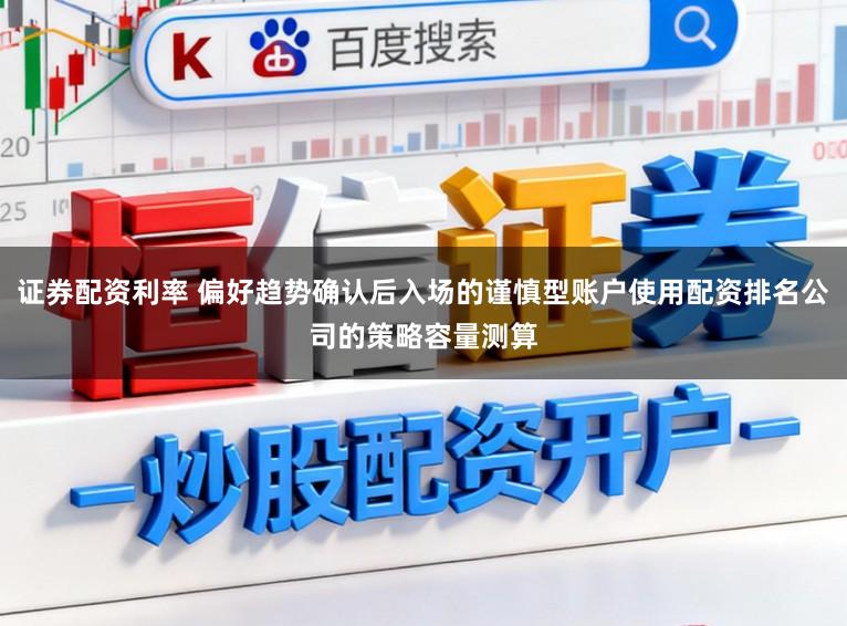 证券配资利率 偏好趋势确认后入场的谨慎型账户使用配资排名公司的策略容量测算