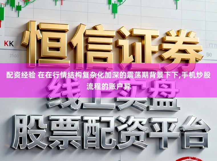 配资经验 在在行情结构复杂化加深的震荡期背景下下,手机炒股流程的账户异