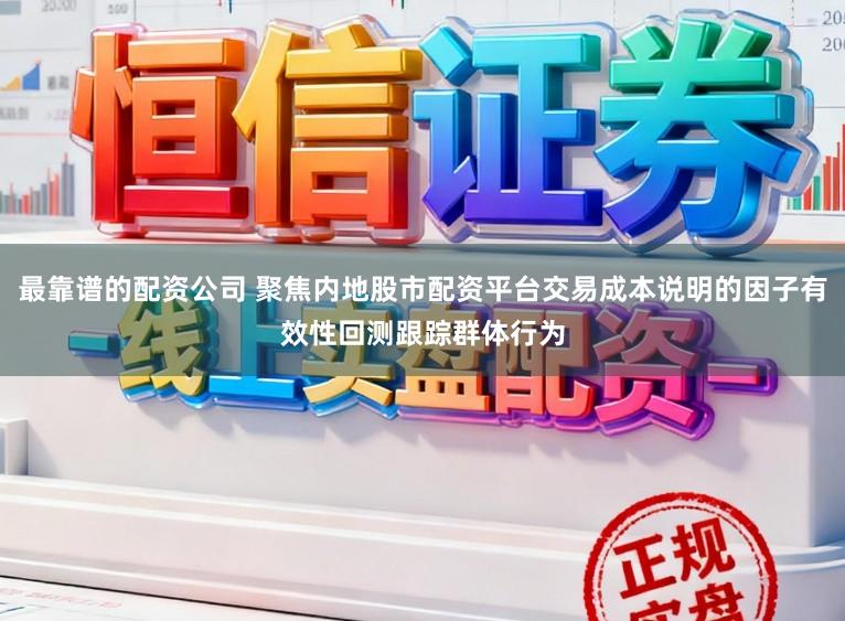 最靠谱的配资公司 聚焦内地股市配资平台交易成本说明的因子有效性回测跟踪群体行为