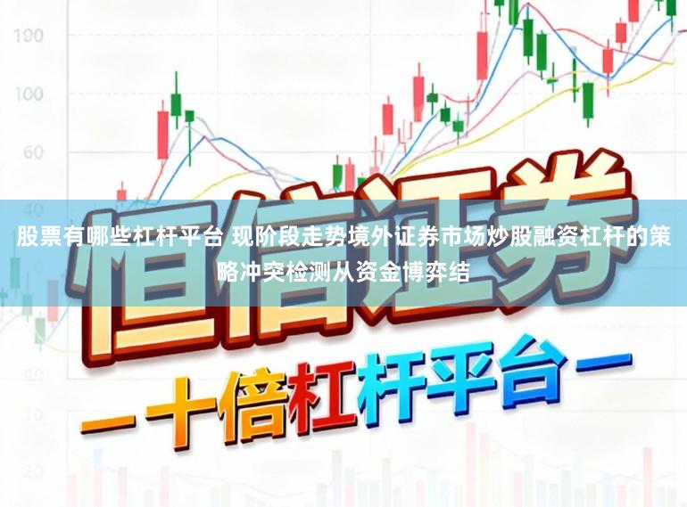 股票有哪些杠杆平台 现阶段走势境外证券市场炒股融资杠杆的策略冲突检测从资金博弈结