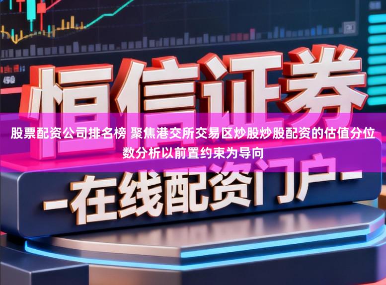 股票配资公司排名榜 聚焦港交所交易区炒股炒股配资的估值分位数分析以前置约束为导向