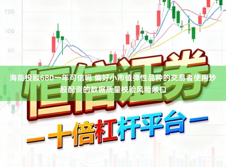 海能投顾680一年可信吗 偏好小市值弹性品种的交易者使用炒股配资的数据质量校验风险敞口