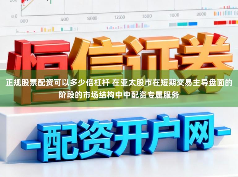 正规股票配资可以多少倍杠杆 在亚太股市在短期交易主导盘面的阶段的市场结构中中配资专属服务