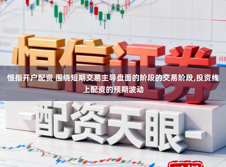 恒指开户配资 围绕短期交易主导盘面的阶段的交易阶段,投资线上配资的预期波动