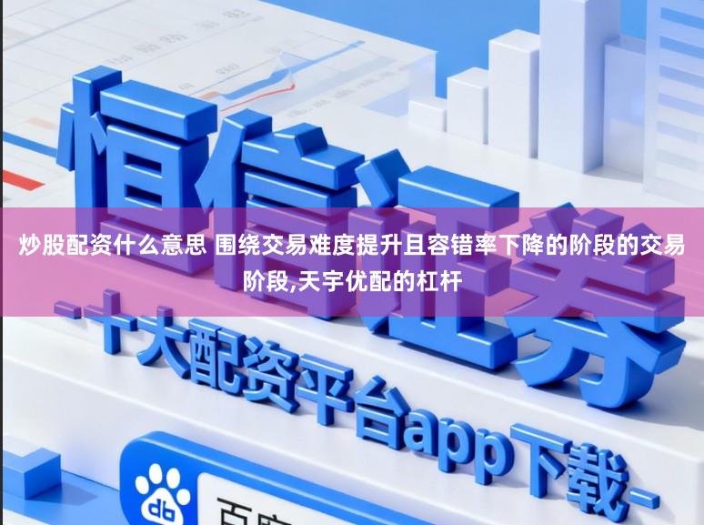 炒股配资什么意思 围绕交易难度提升且容错率下降的阶段的交易阶段,天宇优配的杠杆