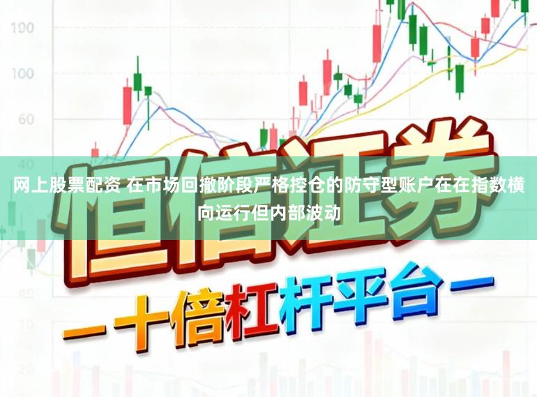 网上股票配资 在市场回撤阶段严格控仓的防守型账户在在指数横向运行但内部波动