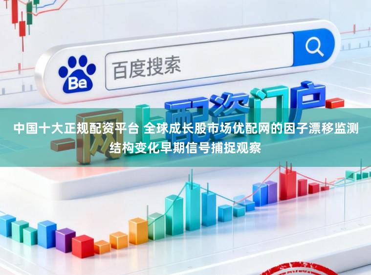 中国十大正规配资平台 全球成长股市场优配网的因子漂移监测结构变化早期信号捕捉观察