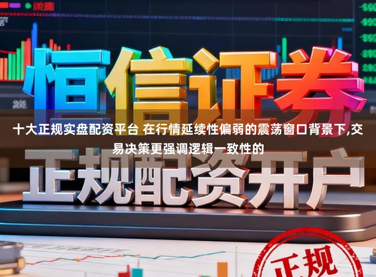 十大正规实盘配资平台 在行情延续性偏弱的震荡窗口背景下,交易决策更强调逻辑一致性的