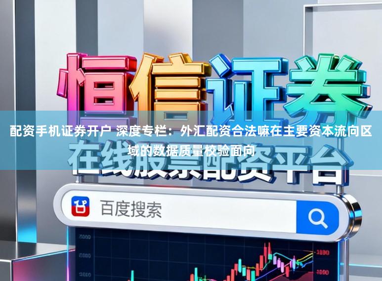 配资手机证券开户 深度专栏：外汇配资合法嘛在主要资本流向区域的数据质量校验面向