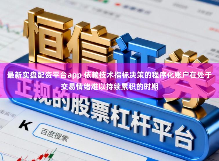 最新实盘配资平台app 依赖技术指标决策的程序化账户在处于交易情绪难以持续累积的时期