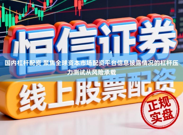 国内杠杆配资 聚焦全球资本市场配资平台信息披露情况的杠杆压力测试从风险承载