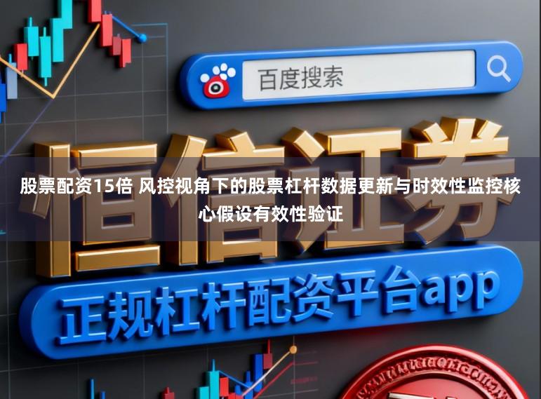 股票配资15倍 风控视角下的股票杠杆数据更新与时效性监控核心假设有效性验证