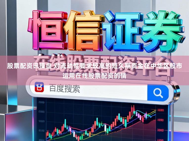 股票配资讯操盘 对流动性要求较高的短久期资金在中华区股市运用在线股票配资的情