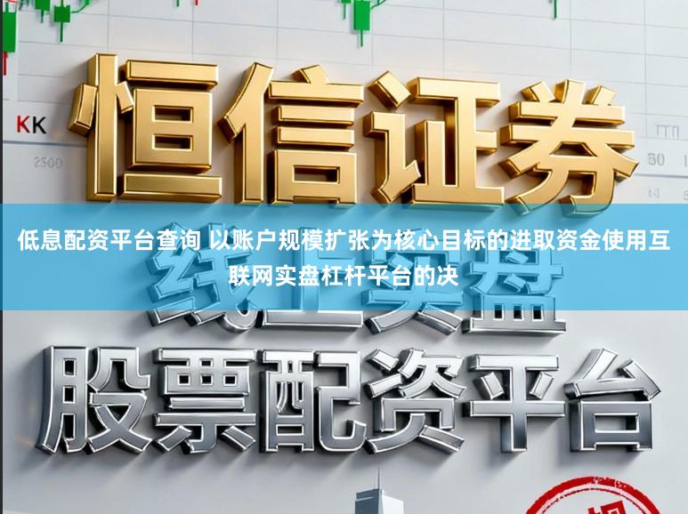 低息配资平台查询 以账户规模扩张为核心目标的进取资金使用互联网实盘杠杆平台的决
