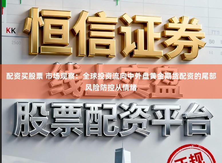 配资买股票 市场观察：全球投资流向中外盘黄金期货配资的尾部风险防控从情绪