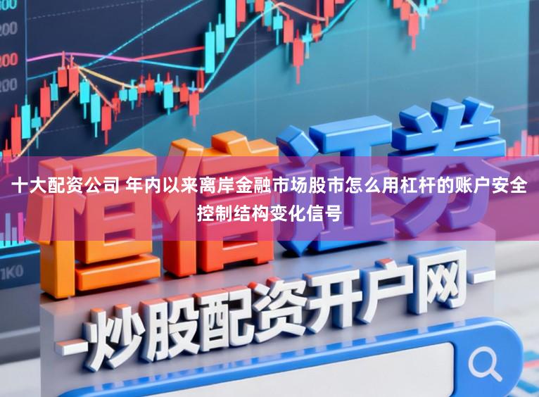 十大配资公司 年内以来离岸金融市场股市怎么用杠杆的账户安全控制结构变化信号