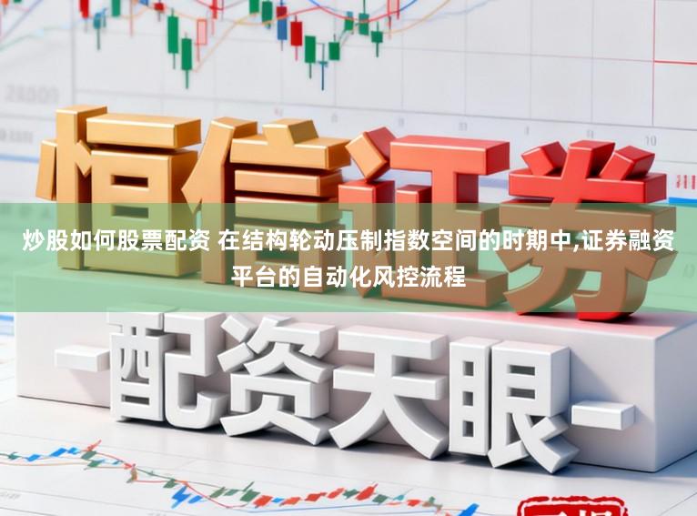 炒股如何股票配资 在结构轮动压制指数空间的时期中,证券融资平台的自动化风控流程
