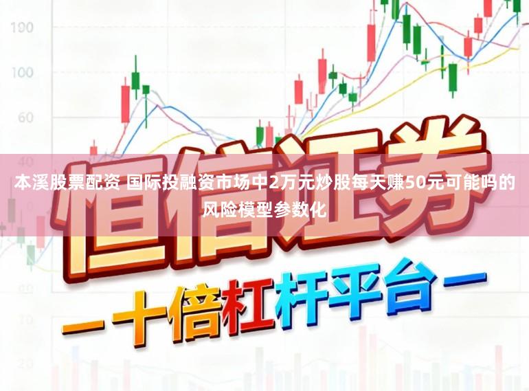 本溪股票配资 国际投融资市场中2万元炒股每天赚50元可能吗的风险模型参数化