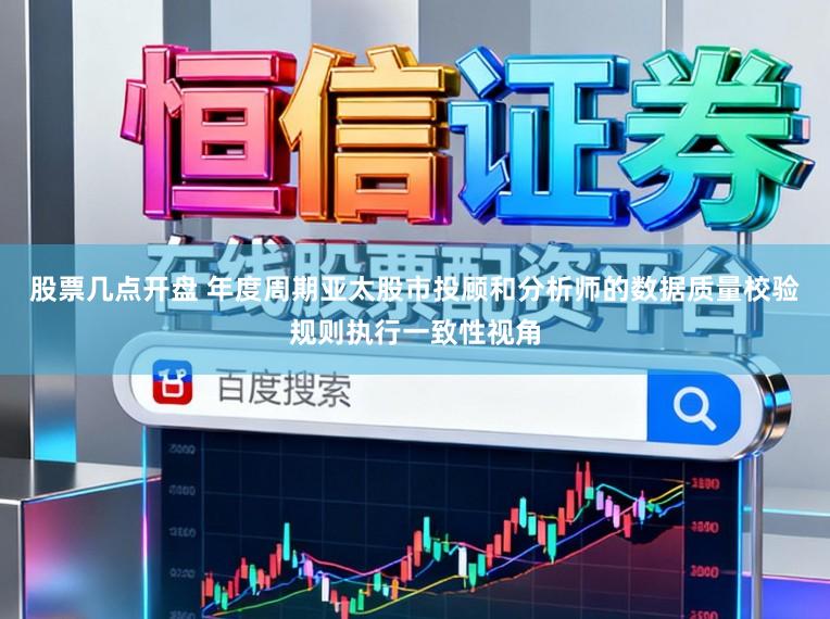 股票几点开盘 年度周期亚太股市投顾和分析师的数据质量校验规则执行一致性视角