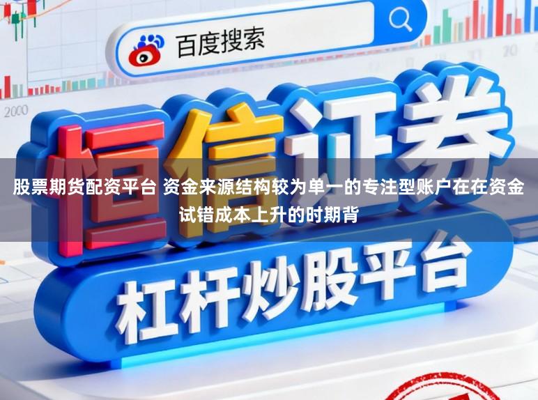 股票期货配资平台 资金来源结构较为单一的专注型账户在在资金试错成本上升的时期背