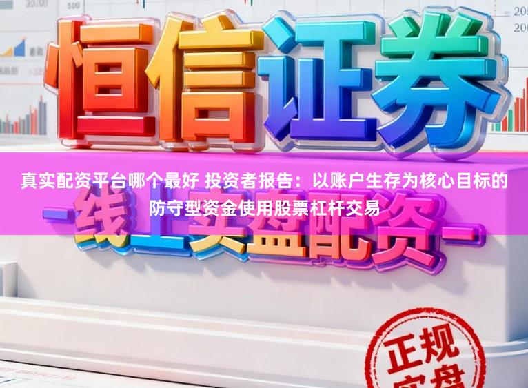真实配资平台哪个最好 投资者报告：以账户生存为核心目标的防守型资金使用股票杠杆交易
