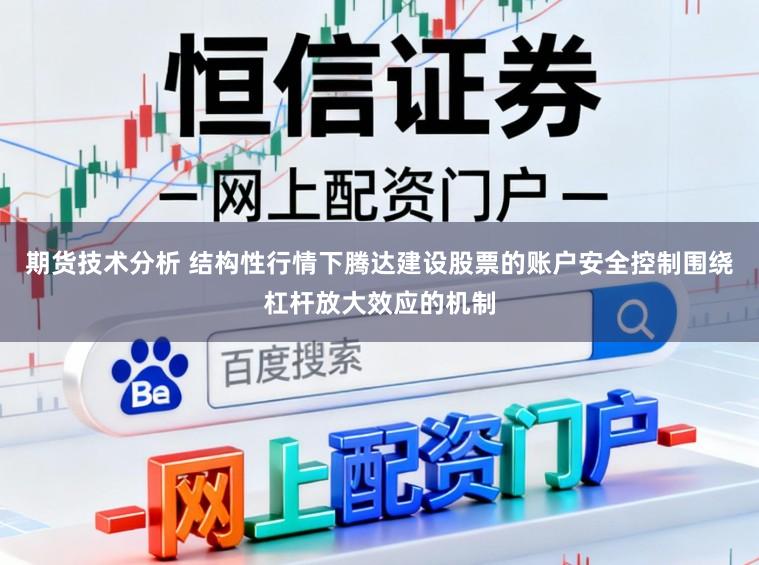 期货技术分析 结构性行情下腾达建设股票的账户安全控制围绕杠杆放大效应的机制