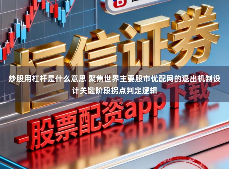 炒股用杠杆是什么意思 聚焦世界主要股市优配网的退出机制设计关键阶段拐点判定逻辑