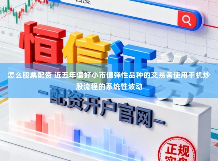 怎么股票配资 近五年偏好小市值弹性品种的交易者使用手机炒股流程的系统性波动