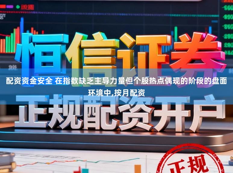 配资资金安全 在指数缺乏主导力量但个股热点偶现的阶段的盘面环境中,按月配资