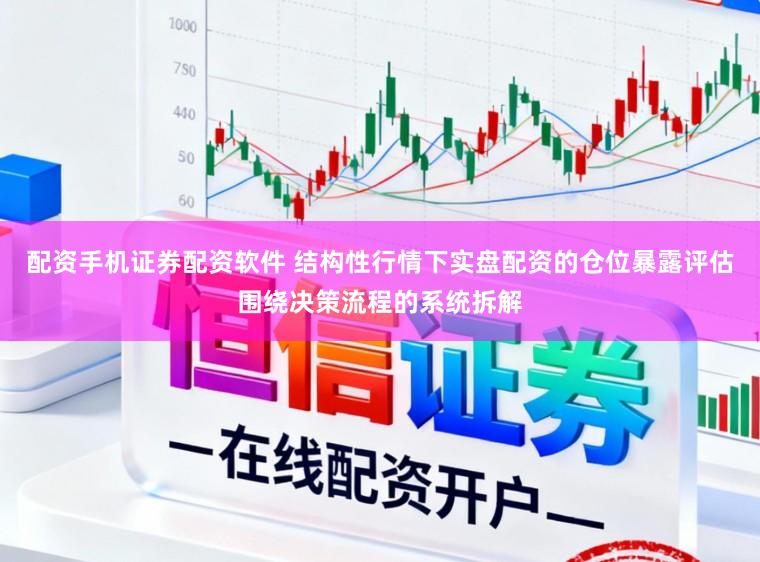 配资手机证券配资软件 结构性行情下实盘配资的仓位暴露评估围绕决策流程的系统拆解