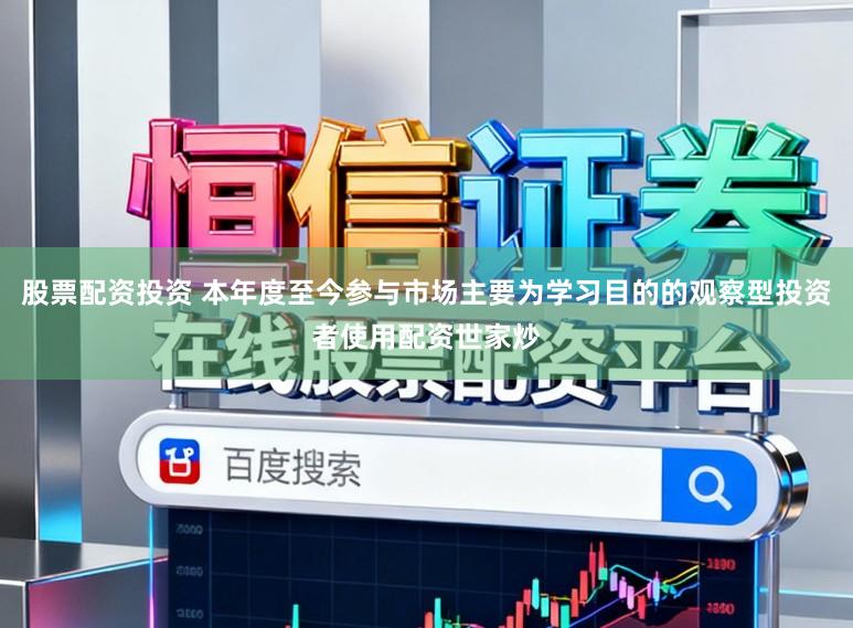 股票配资投资 本年度至今参与市场主要为学习目的的观察型投资者使用配资世家炒
