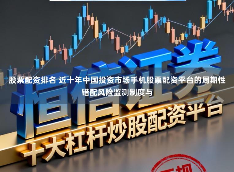 股票配资排名 近十年中国投资市场手机股票配资平台的周期性错配风险监测制度与