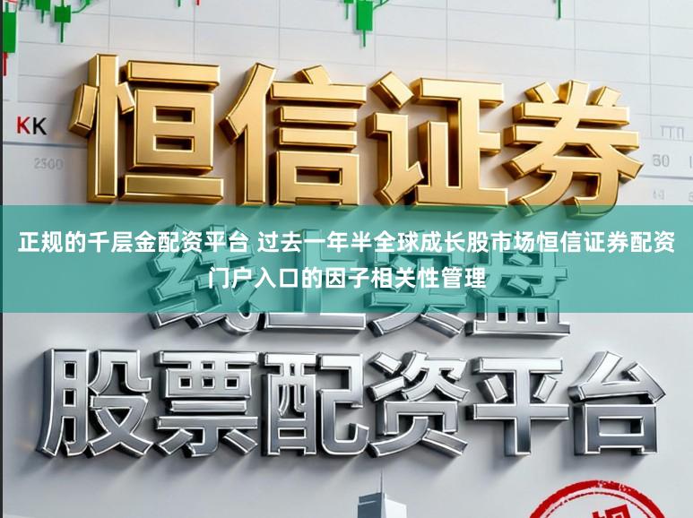 正规的千层金配资平台 过去一年半全球成长股市场恒信证券配资门户入口的因子相关性管理