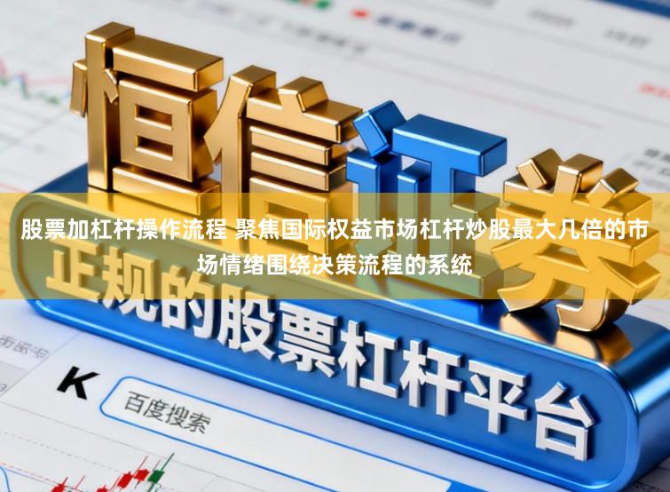 股票加杠杆操作流程 聚焦国际权益市场杠杆炒股最大几倍的市场情绪围绕决策流程的系统