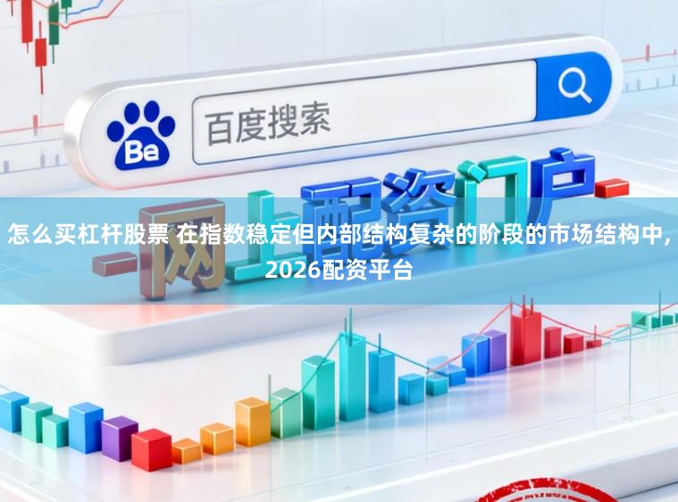 怎么买杠杆股票 在指数稳定但内部结构复杂的阶段的市场结构中,2026配资平台