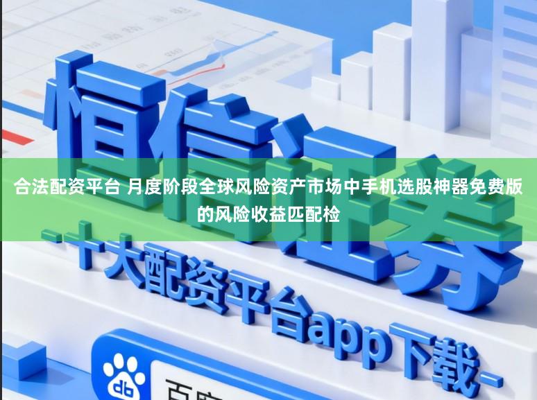 合法配资平台 月度阶段全球风险资产市场中手机选股神器免费版的风险收益匹配检