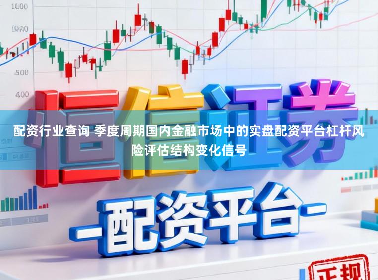 配资行业查询 季度周期国内金融市场中的实盘配资平台杠杆风险评估结构变化信号