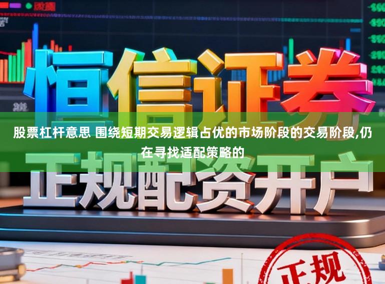 股票杠杆意思 围绕短期交易逻辑占优的市场阶段的交易阶段,仍在寻找适配策略的