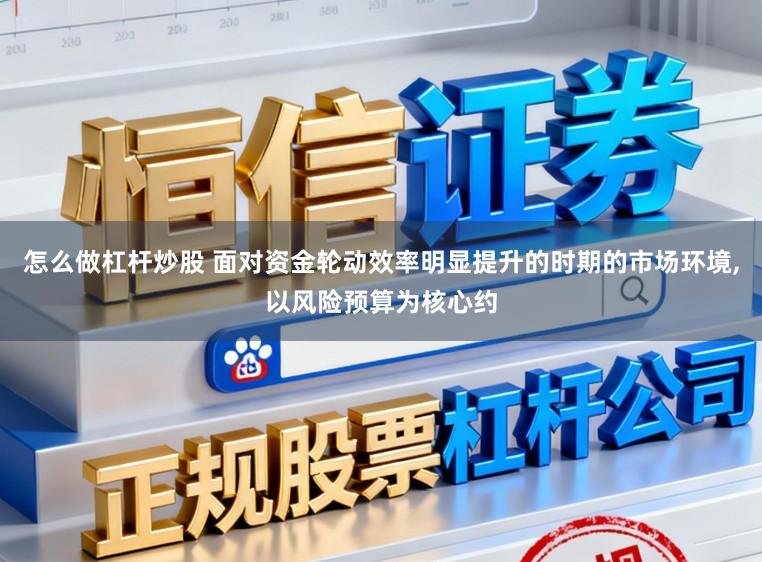 怎么做杠杆炒股 面对资金轮动效率明显提升的时期的市场环境,以风险预算为核心约