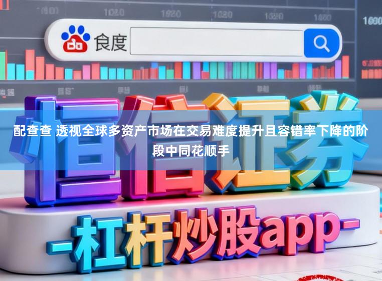 配查查 透视全球多资产市场在交易难度提升且容错率下降的阶段中同花顺手