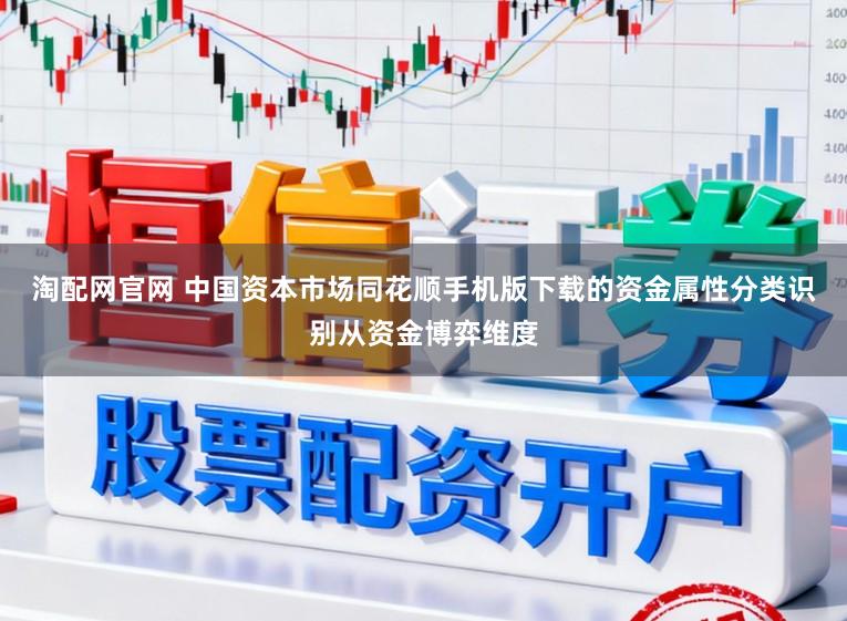 淘配网官网 中国资本市场同花顺手机版下载的资金属性分类识别从资金博弈维度