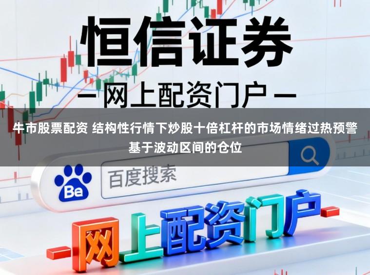 牛市股票配资 结构性行情下炒股十倍杠杆的市场情绪过热预警基于波动区间的仓位