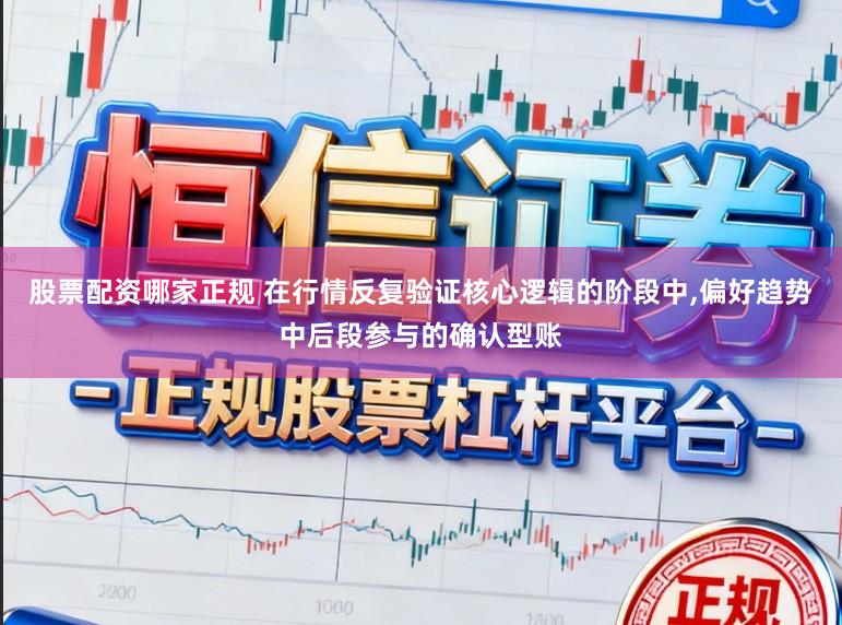 股票配资哪家正规 在行情反复验证核心逻辑的阶段中,偏好趋势中后段参与的确认型账