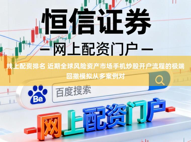 线上配资排名 近期全球风险资产市场手机炒股开户流程的极端回撤模拟从多案例对