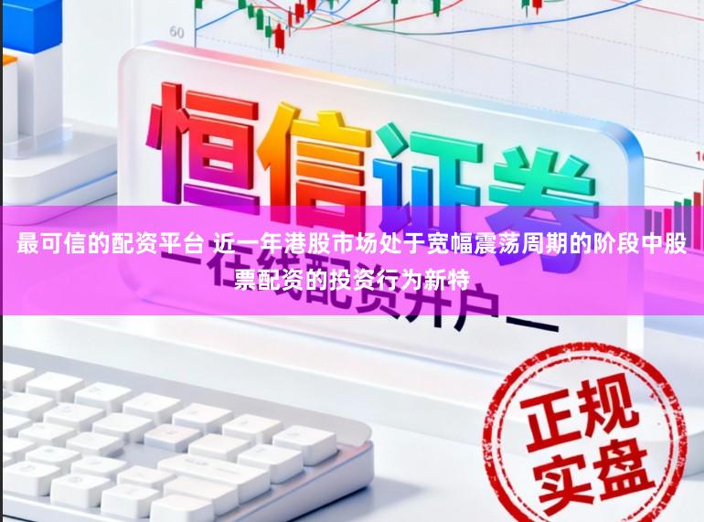 最可信的配资平台 近一年港股市场处于宽幅震荡周期的阶段中股票配资的投资行为新特