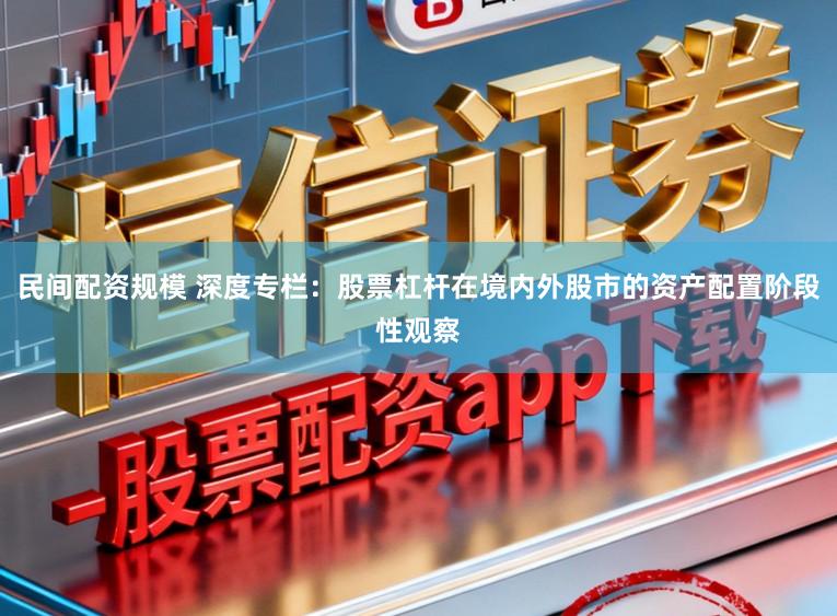 民间配资规模 深度专栏：股票杠杆在境内外股市的资产配置阶段性观察
