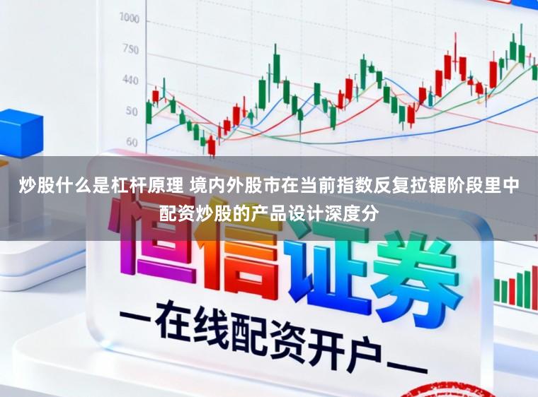 炒股什么是杠杆原理 境内外股市在当前指数反复拉锯阶段里中配资炒股的产品设计深度分