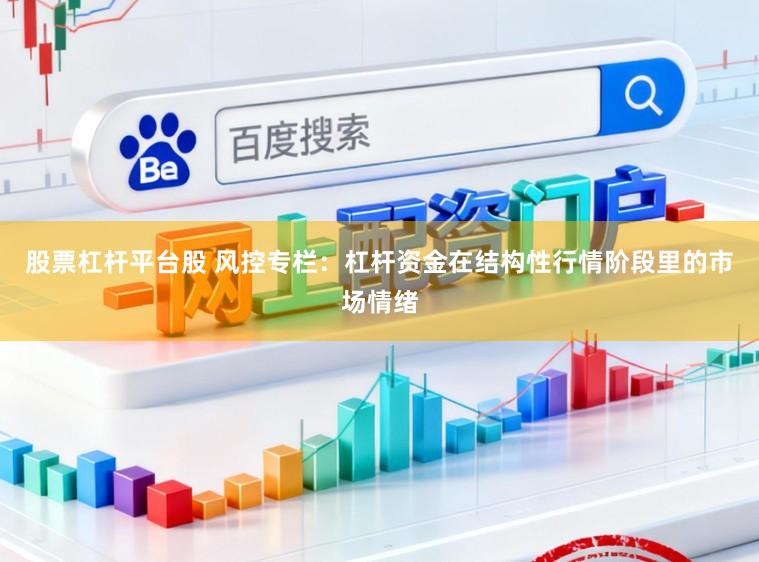 股票杠杆平台股 风控专栏：杠杆资金在结构性行情阶段里的市场情绪