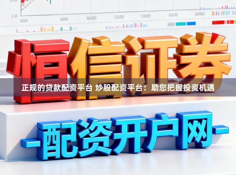 正规的贷款配资平台 炒股配资平台：助您把握投资机遇