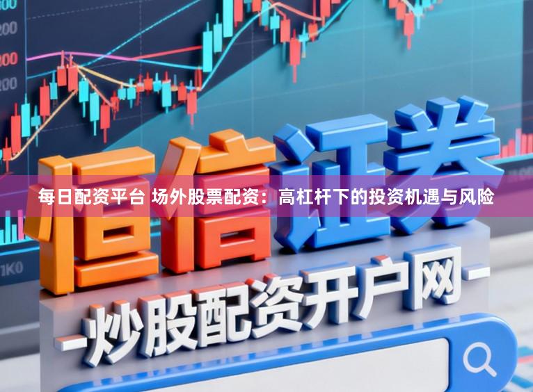每日配资平台 场外股票配资：高杠杆下的投资机遇与风险